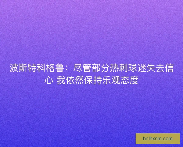 波斯特科格鲁：尽管部分热刺球迷失去信心 我依然保持乐观态度