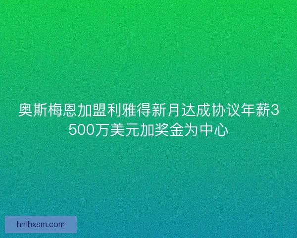 奥斯梅恩加盟利雅得新月达成协议年薪3500万美元加奖金为中心