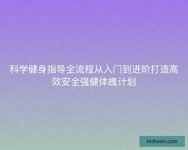 科学健身指导全流程从入门到进阶打造高效安全强健体魄计划