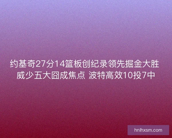 约基奇27分14篮板创纪录领先掘金大胜 威少五大囧成焦点 波特高效10投7中